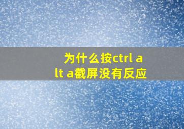 为什么按ctrl alt a截屏没有反应